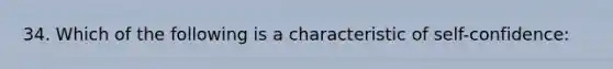 34. Which of the following is a characteristic of self-confidence: