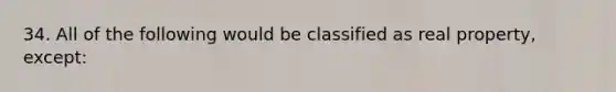 34. All of the following would be classified as real property, except: