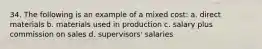 34. The following is an example of a mixed cost: a. direct materials b. materials used in production c. salary plus commission on sales d. supervisors' salaries