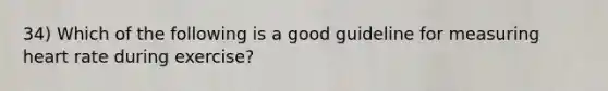 34) Which of the following is a good guideline for measuring heart rate during exercise?