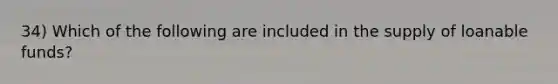 34) Which of the following are included in the supply of loanable funds?