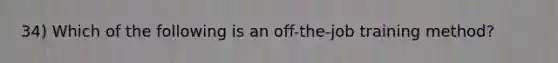 34) Which of the following is an off-the-job training method?