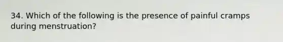 34. Which of the following is the presence of painful cramps during menstruation?