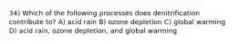 34) Which of the following processes does denitrification contribute to? A) acid rain B) ozone depletion C) global warming D) acid rain, ozone depletion, and global warming