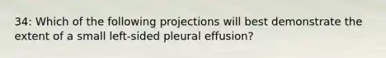 34: Which of the following projections will best demonstrate the extent of a small left-sided pleural effusion?