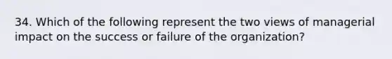 34. Which of the following represent the two views of managerial impact on the success or failure of the organization?