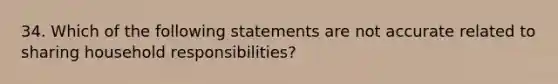 34. Which of the following statements are not accurate related to sharing household responsibilities?