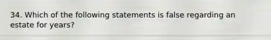 34. Which of the following statements is false regarding an estate for years?