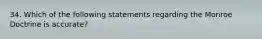 34. Which of the following statements regarding the Monroe Doctrine is accurate?