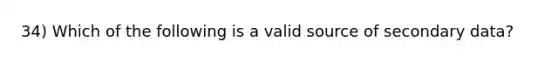 34) Which of the following is a valid source of secondary data?