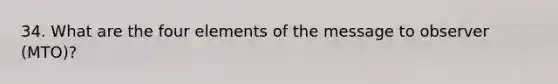 34. What are the four elements of the message to observer (MTO)?