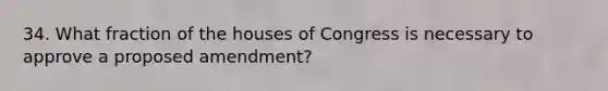 34. What fraction of the houses of Congress is necessary to approve a proposed amendment?