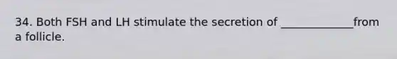 34. Both FSH and LH stimulate the secretion of _____________from a follicle.