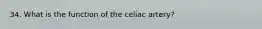 34. What is the function of the celiac artery?