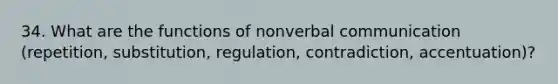 34. What are the functions of nonverbal communication (repetition, substitution, regulation, contradiction, accentuation)?