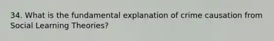 34. What is the fundamental explanation of crime causation from Social Learning Theories?