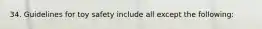 34. Guidelines for toy safety include all except the following: