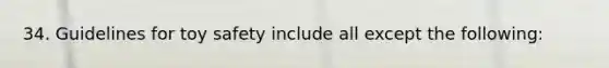 34. Guidelines for toy safety include all except the following: