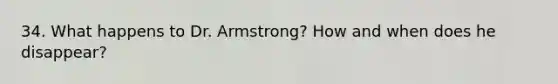 34. What happens to Dr. Armstrong? How and when does he disappear?