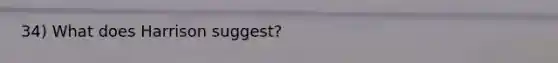 34) What does Harrison suggest?