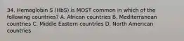 34. Hemoglobin S (HbS) is MOST common in which of the following countries? A. African countries B. Mediterranean countries C. Middle Eastern countries D. North American countries