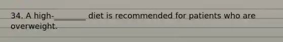 34. A high-________ diet is recommended for patients who are overweight.