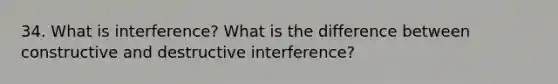 34. What is interference? What is the difference between constructive and destructive interference?