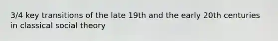 3/4 key transitions of the late 19th and the early 20th centuries in classical social theory