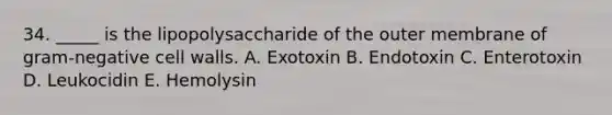 34. _____ is the lipopolysaccharide of the outer membrane of gram-negative cell walls. A. Exotoxin B. Endotoxin C. Enterotoxin D. Leukocidin E. Hemolysin