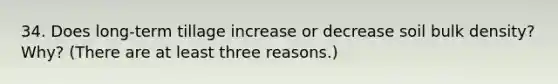 34. Does long-term tillage increase or decrease soil bulk density? Why? (There are at least three reasons.)