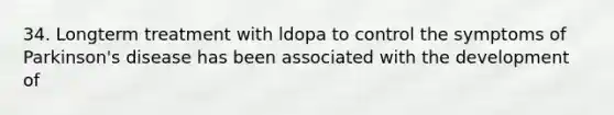 34. Longterm treatment with ldopa to control the symptoms of Parkinson's disease has been associated with the development of