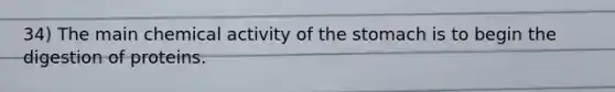 34) The main chemical activity of the stomach is to begin the digestion of proteins.