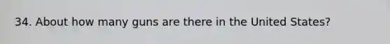 34. About how many guns are there in the United States?