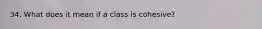 34. What does it mean if a class is cohesive?