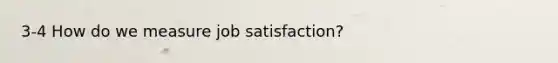 3-4 How do we measure job satisfaction?