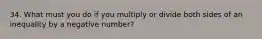 34. What must you do if you multiply or divide both sides of an inequality by a negative number?