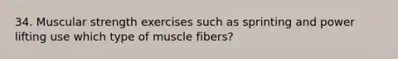 34. Muscular strength exercises such as sprinting and power lifting use which type of muscle fibers?