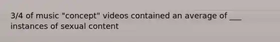 3/4 of music "concept" videos contained an average of ___ instances of sexual content