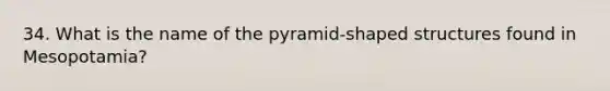 34. What is the name of the pyramid-shaped structures found in Mesopotamia?