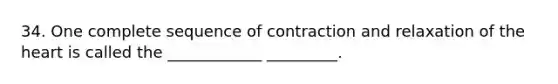 34. One complete sequence of contraction and relaxation of the heart is called the ____________ _________.