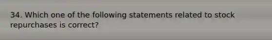 34. Which one of the following statements related to stock repurchases is correct?