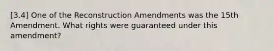 [3.4] One of the Reconstruction Amendments was the 15th Amendment. What rights were guaranteed under this amendment?