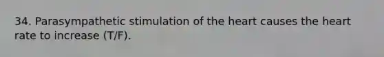 34. Parasympathetic stimulation of the heart causes the heart rate to increase (T/F).