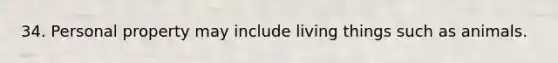 34. Personal property may include living things such as animals.