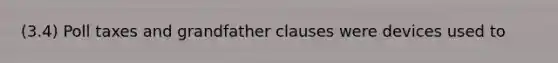 (3.4) Poll taxes and grandfather clauses were devices used to