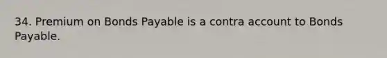 34. Premium on Bonds Payable is a contra account to Bonds Payable.