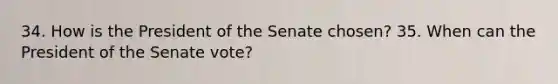 34. How is the President of the Senate chosen? 35. When can the President of the Senate vote?