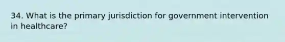 34. What is the primary jurisdiction for government intervention in healthcare?