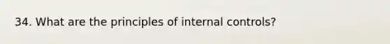 34. What are the principles of internal controls?