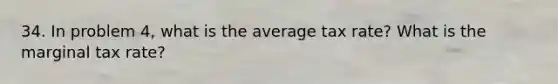 34. In problem 4, what is the average tax rate? What is the marginal tax rate?